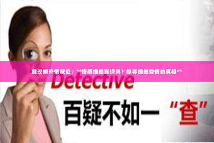 武汉婚外情取证：**情感挽回靠谱吗？探寻挽回爱情的真相**