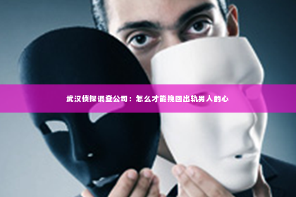 武汉侦探调查公司：怎么才能挽回出轨男人的心