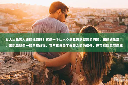 女人出轨男人还能挽回吗？这是一个让人心痛又充满疑惑的问题。在婚姻生活中，出轨无疑是一颗重磅炸弹，它不仅摧毁了夫妻之间的信任，还可能对家庭造成无法挽回的创伤。那么，女人出轨后，男人还有机会挽回这段感情吗？让我们一起来探讨这个问题。