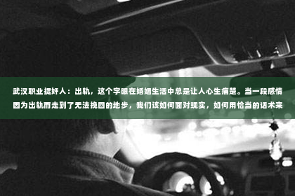 武汉职业捉奸人：出轨，这个字眼在婚姻生活中总是让人心生痛楚。当一段感情因为出轨而走到了无法挽回的地步，我们该如何面对现实，如何用恰当的话术来处理这种复杂的情况呢？今天，我们就来聊聊“出轨不能挽回的话术”，希望能给你带来一些启示。