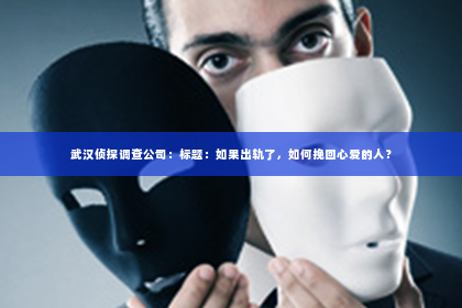 武汉侦探调查公司：标题：如果出轨了，如何挽回心爱的人？