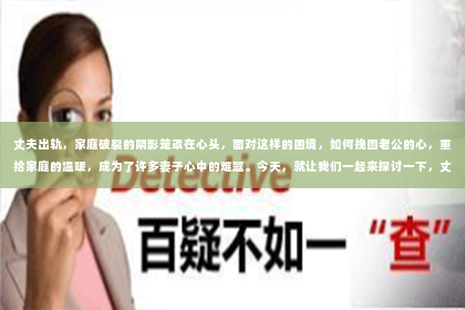 丈夫出轨，家庭破裂的阴影笼罩在心头，面对这样的困境，如何挽回老公的心，重拾家庭的温暖，成为了许多妻子心中的难题。今天，就让我们一起来探讨一下，丈夫出轨后，妻子应该如何挽回老公。