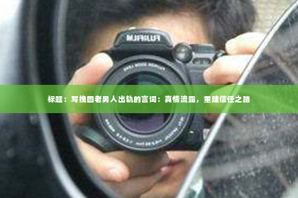 标题：写挽回老男人出轨的言词：真情流露，重建信任之路