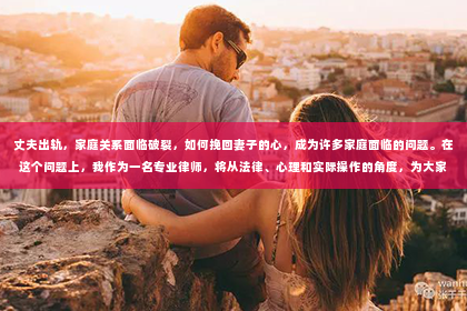 丈夫出轨，家庭关系面临破裂，如何挽回妻子的心，成为许多家庭面临的问题。在这个问题上，我作为一名专业律师，将从法律、心理和实际操作的角度，为大家提供一些建议。