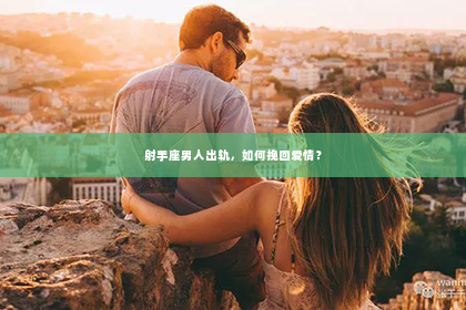 射手座男人出轨，如何挽回爱情？